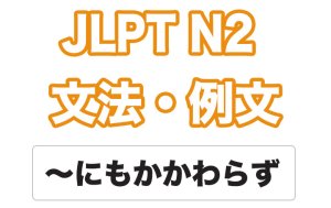 【JLPT N2】文法・例文:〜にもかかわらず