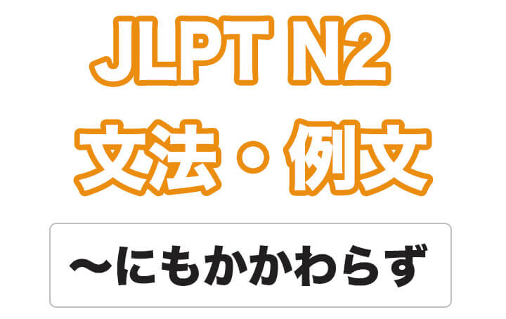 【JLPT N２】文法・例文：〜にもかかわらず