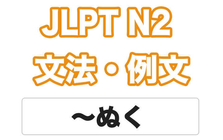 【JLPT N２】文法・例文：〜ぬく