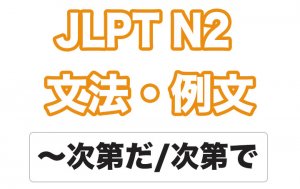 【JLPT N2】文法・例文:〜次第だ / 〜次第で