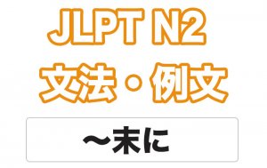 【JLPT N２】文法・例文：〜末（すえ）に