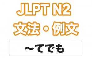 【JLPT N２】文法・例文：〜てでも