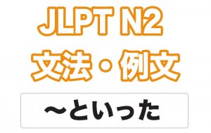 【JLPT N2】文法・例文:〜といった