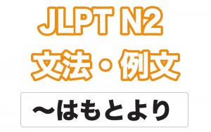 【JLPT N2】文法・例文:〜はもとより
