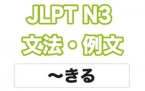 【JLPT N3】文法・例文:〜きる