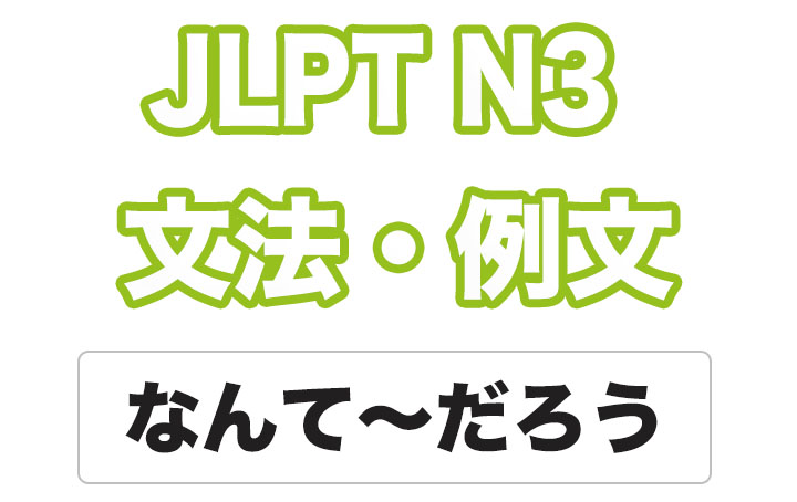 【JLPT N３】文法・例文：（なんて）〜だろう