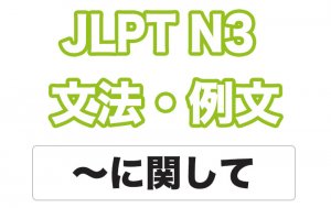 【JLPT N3】文法・例文:〜に関して