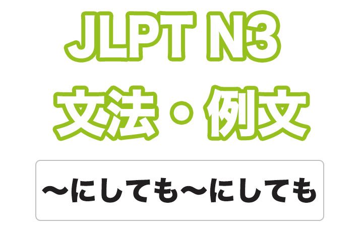 【JLPT N3】文法・例文：〜にしても〜にしても / 〜にせよ〜にせよ / 〜にしろ〜にしろ