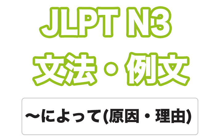 【JLPT N3】文法・例文：〜によって（原因・理由）