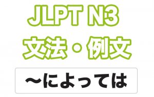 【JLPT N3】文法・例文:〜によっては