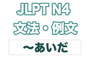 【JLPT N4】文法・例文:〜間