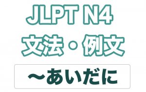 【JLPT N4】文法・例文:〜間に