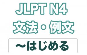 【JLPT N4】文法・例文：〜はじめる