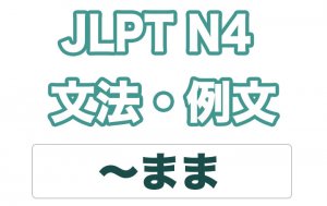 【JLPT N4】文法・例文:〜まま