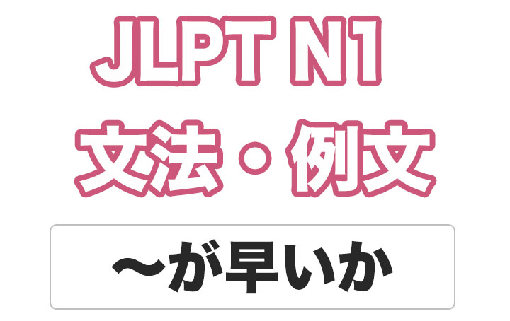 【JLPT N１】文法・例文：〜が早いか
