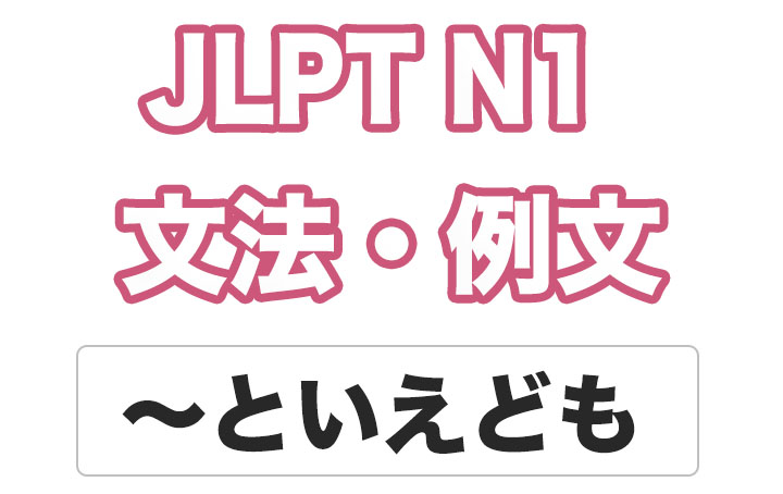 【JLPT N１】文法・例文：〜といえども