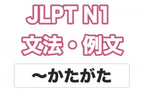 【JLPT N1】文法・例文:〜かたがた