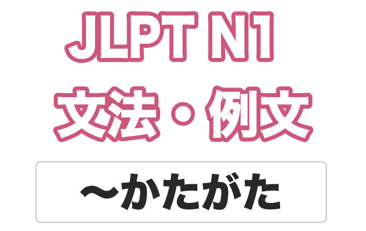 【JLPT N１】文法・例文：〜かたがた