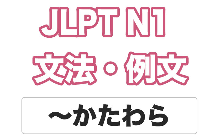 Jlpt N１ 文法 例文 かたわら 日本語net