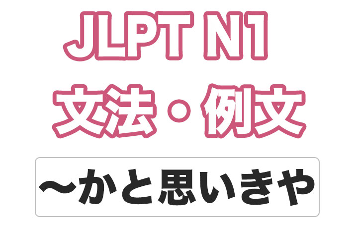 【JLPT N１】文法・例文：〜かと思いきや