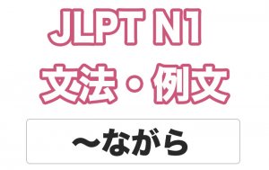 【JLPT N1】文法・例文:〜ながら