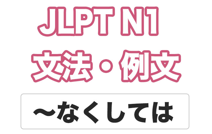 【JLPT N１】文法・例文：〜なくしては
