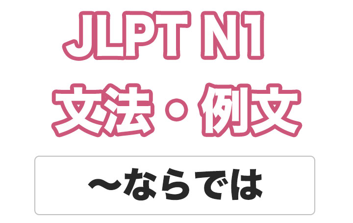 【JLPT N１】文法・例文：〜ならでは