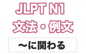 【JLPT N1】文法・例文:〜に関わる