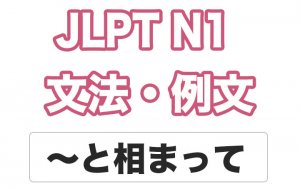 【JLPT N１】文法・例文：〜と相まって/ 〜が相まって（あいまって）