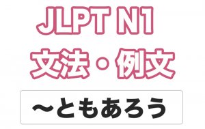 【JLPT N１】文法・例文：〜ともあろう