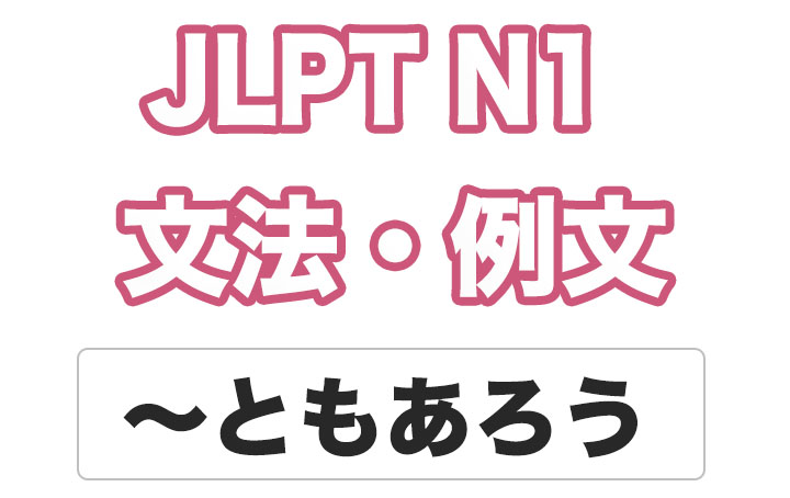 【JLPT N１】文法・例文：〜ともあろう