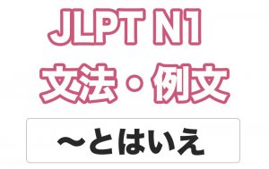 【JLPT N1】文法・例文:〜とはいえ