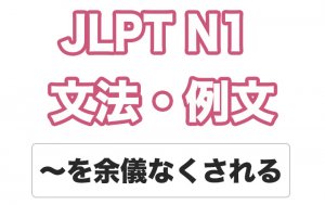 【JLPT N1】文法・例文:〜を余儀なくされる