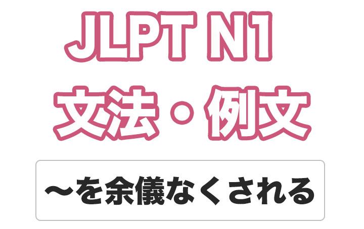 【JLPT N１】文法・例文：〜を余儀なくされる