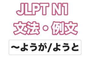 【JLPT N1】文法・例文:〜ようが / 〜ようと