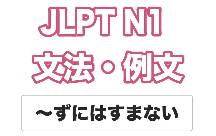 【JLPT N１】文法・例文：〜ずにはすまない / 〜ないではすまない