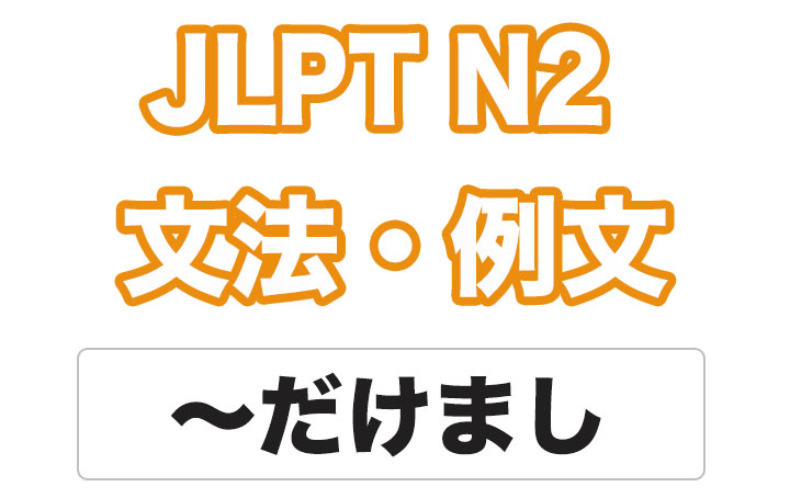 【JLPT N２】文法・例文：〜だけまし