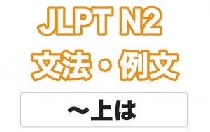 【JLPT N2】文法・例文:〜上は