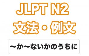 【JLPT N2】文法・例文:〜か〜ないかのうちに