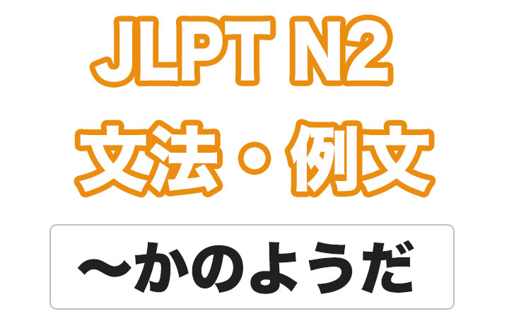 【JLPT N２】文法・例文：〜かのようだ / 〜かのように