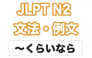 【JLPT N2】文法・例文:〜くらいなら