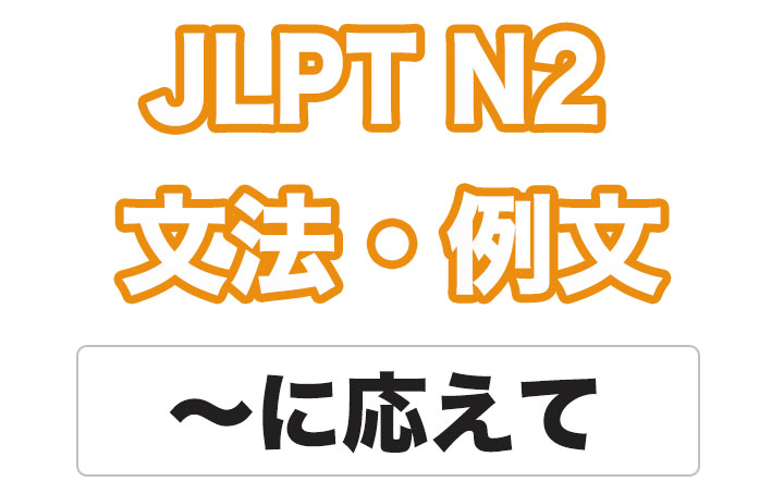 【JLPT N２】文法・例文：〜に応えて