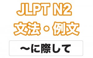 【JLPT N２】文法・例文：〜に際して