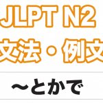 【JLPT N2】文法・例文:〜とか(で)