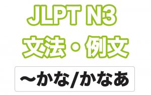 【JLPT N3】文法・例文:〜かな / 〜かなあ