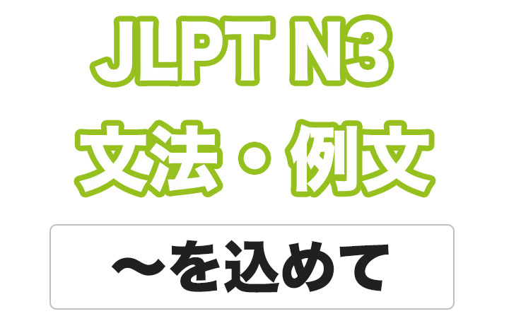 【JLPT N3】文法・例文：〜を込めて