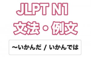 【JLPT N1】文法・例文:〜いかんだ / いかんでは / 〜いかんによっては