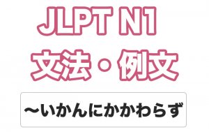 【JLPT N1】文法・例文:〜いかんにかかわらず / いかんによらず / いかんをとわず