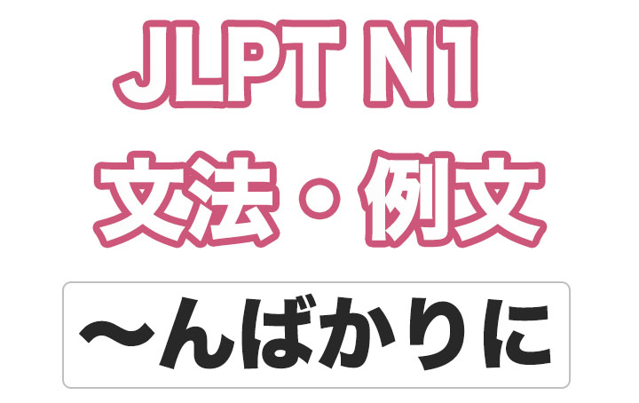 【JLPT N１】文法・例文：〜んばかりに