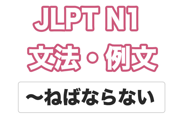 【JLPT N１】文法・例文：〜ねばならない